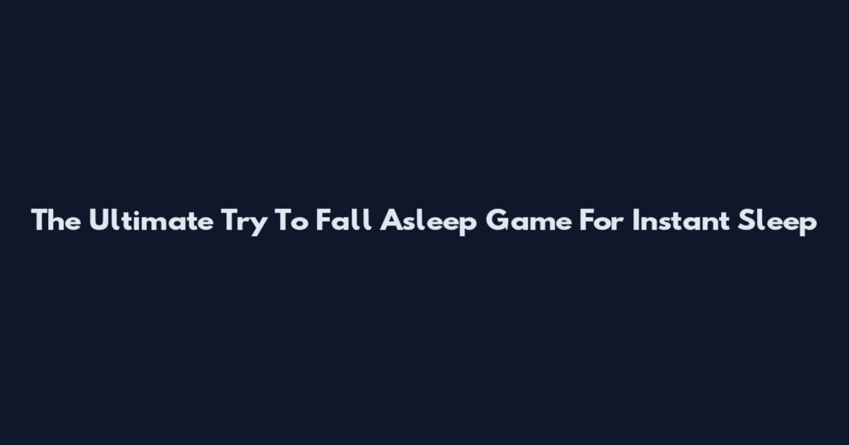 The Ultimate Try To Fall Asleep Game For Instant Sleep