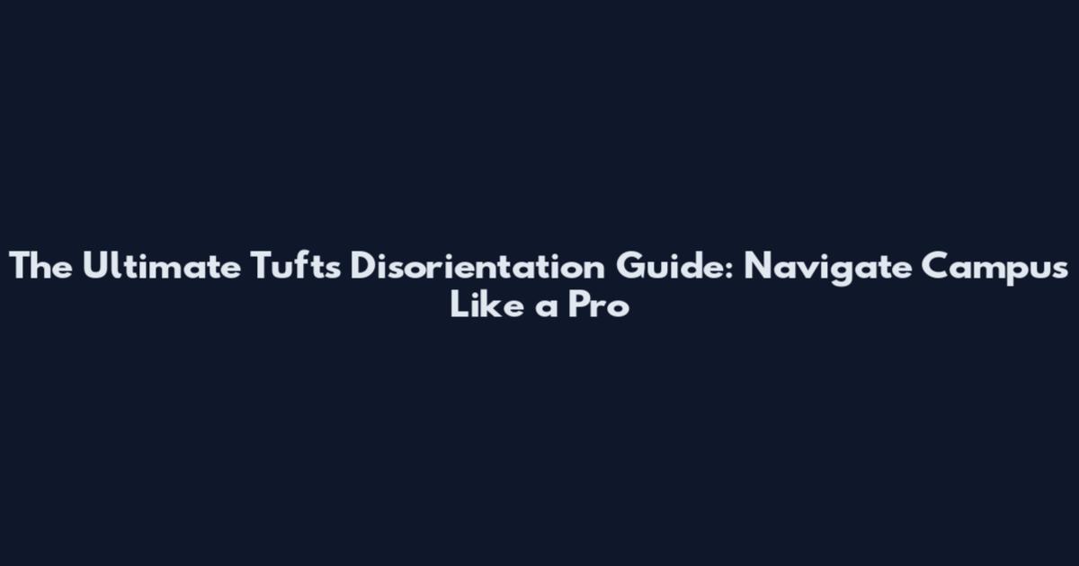 The Ultimate Tufts Disorientation Guide: Navigate Campus Like a Pro