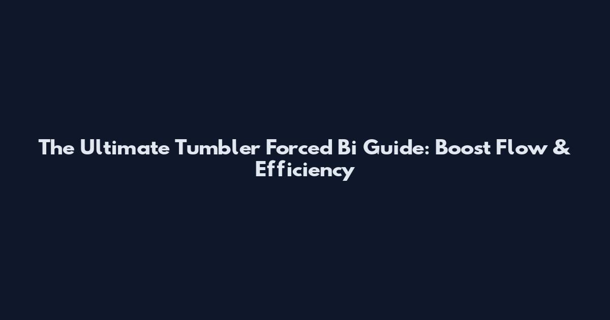 The Ultimate Tumbler Forced Bi Guide: Boost Flow & Efficiency