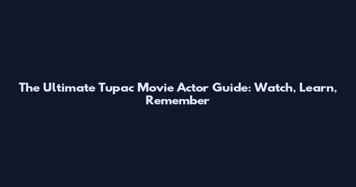 The Ultimate Tupac Movie Actor Guide: Watch, Learn, Remember