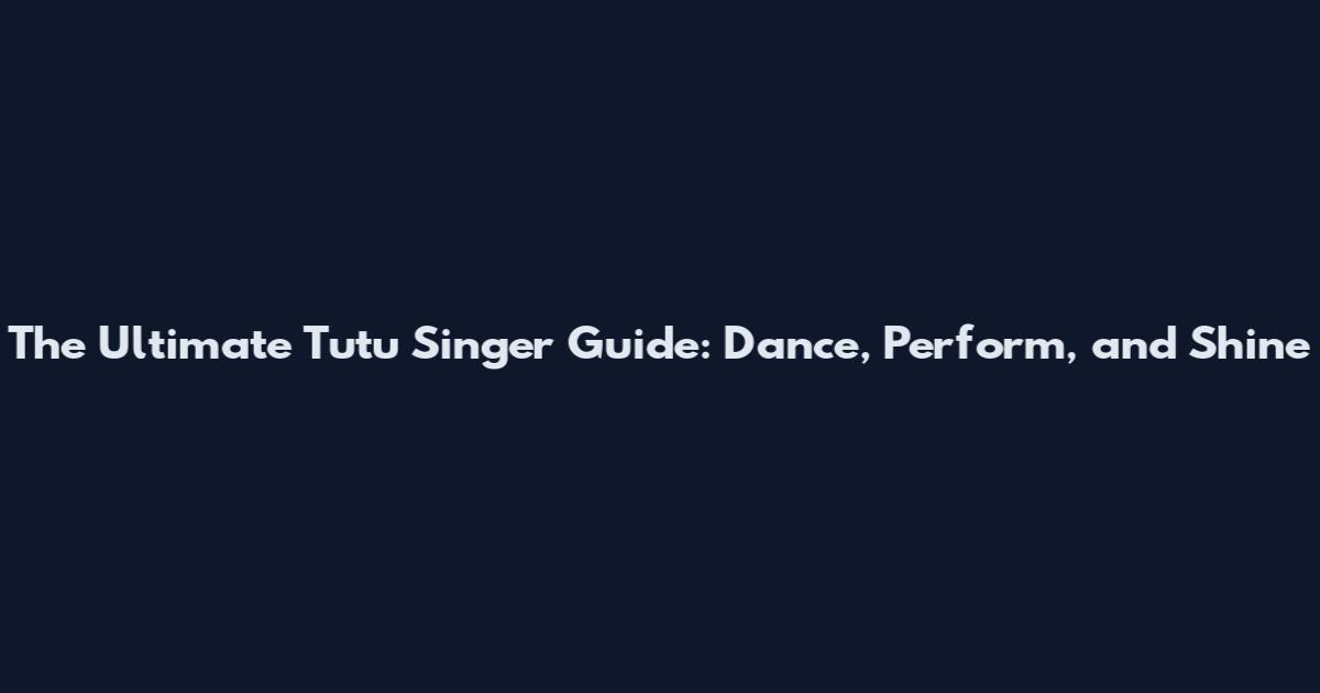 The Ultimate Tutu Singer Guide: Dance, Perform, and Shine