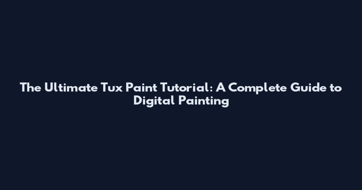 The Ultimate Tux Paint Tutorial: A Complete Guide to Digital Painting