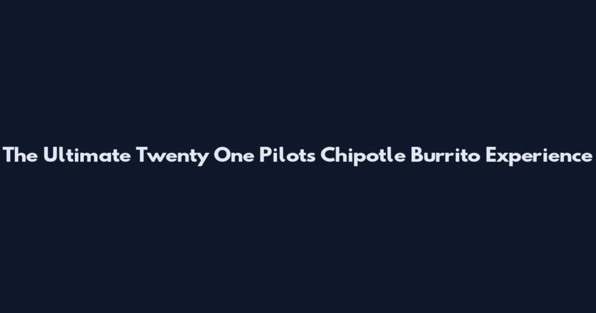 The Ultimate Twenty One Pilots Chipotle Burrito Experience