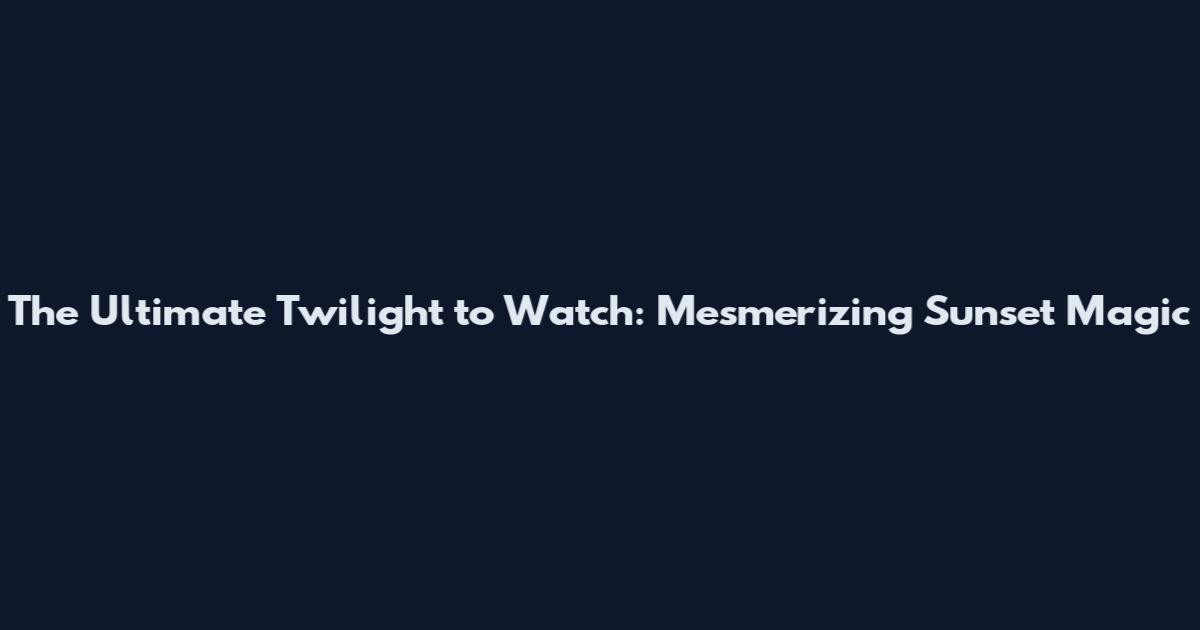 The Ultimate Twilight to Watch: Mesmerizing Sunset Magic