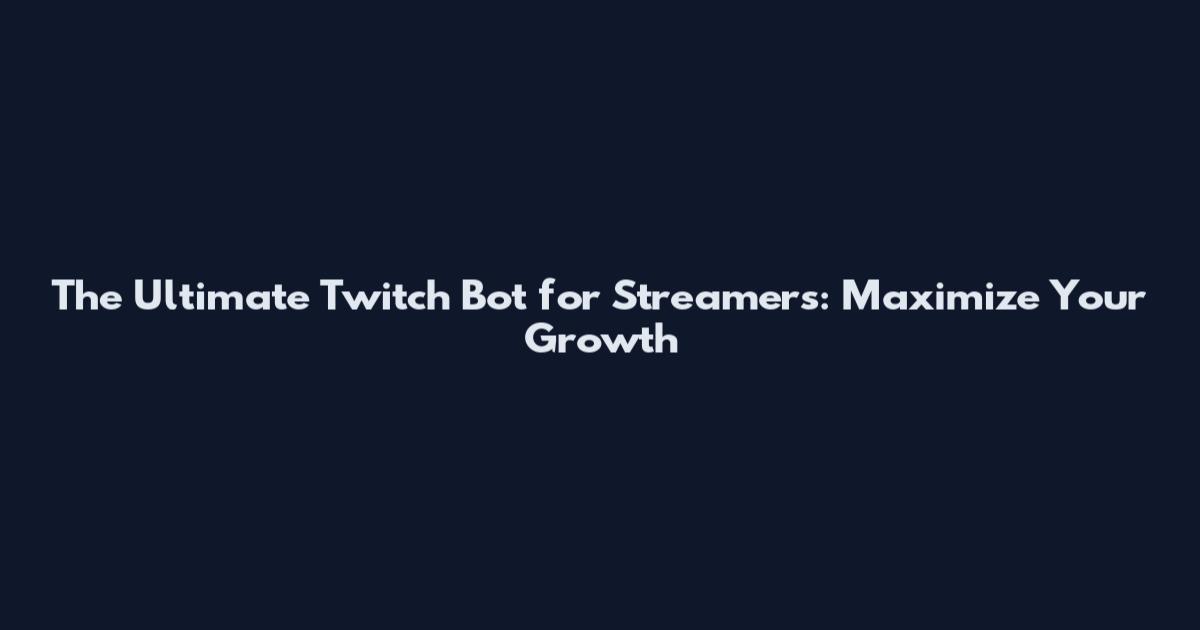 The Ultimate Twitch Bot for Streamers: Maximize Your Growth