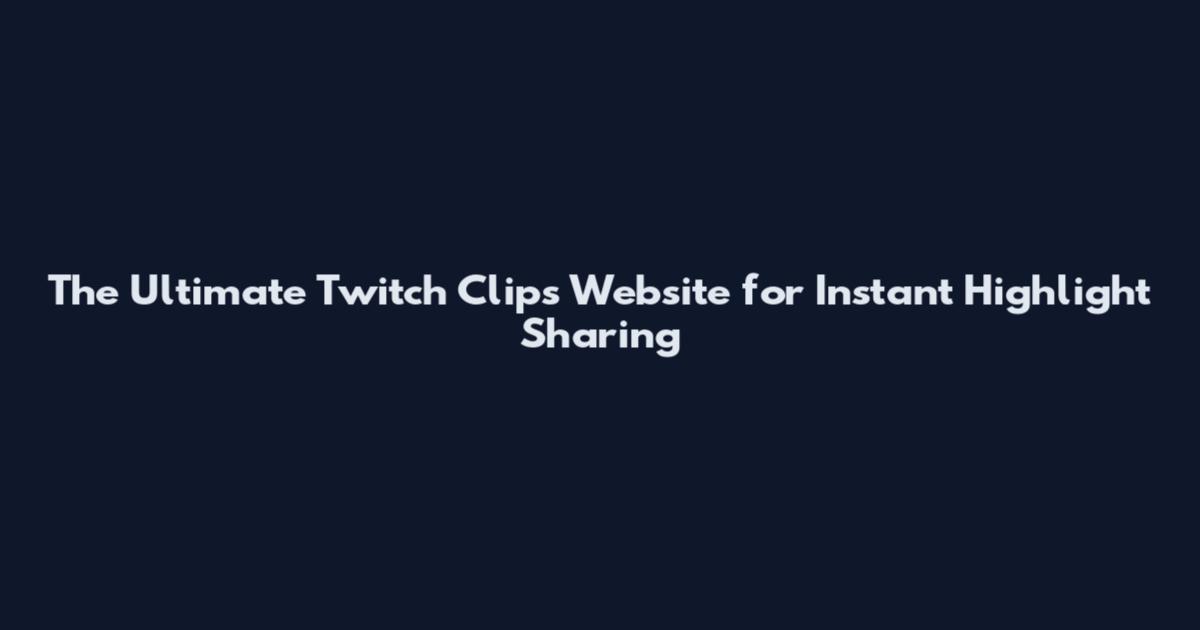 The Ultimate Twitch Clips Website for Instant Highlight Sharing