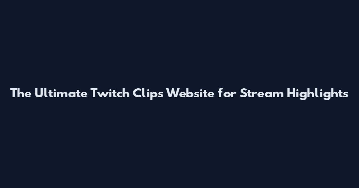 The Ultimate Twitch Clips Website for Stream Highlights