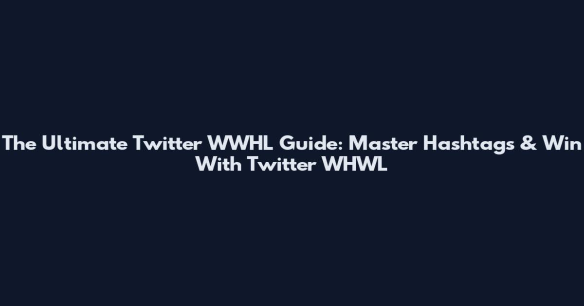 The Ultimate Twitter WWHL Guide: Master Hashtags & Win With Twitter WHWL