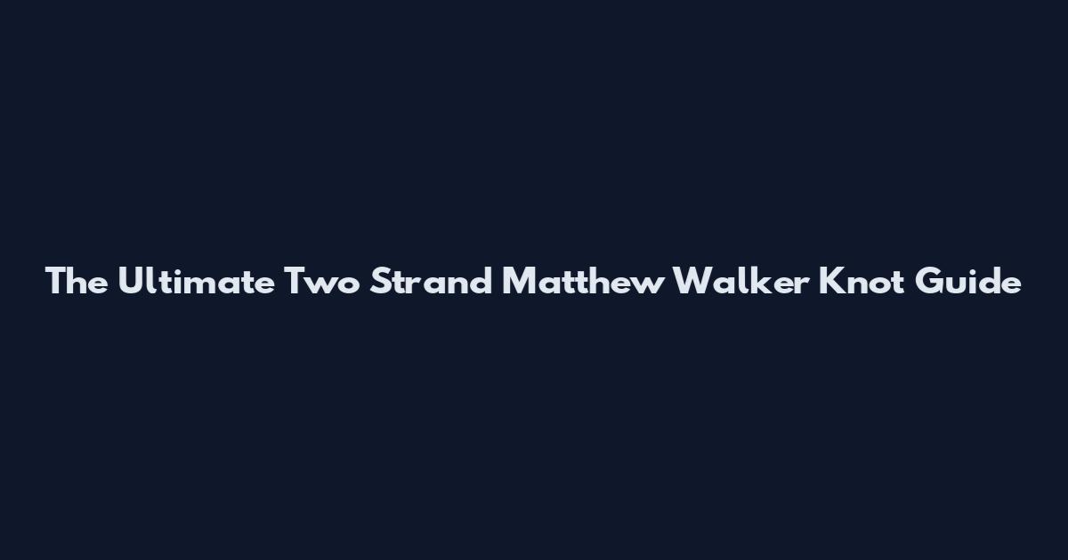 The Ultimate Two Strand Matthew Walker Knot Guide