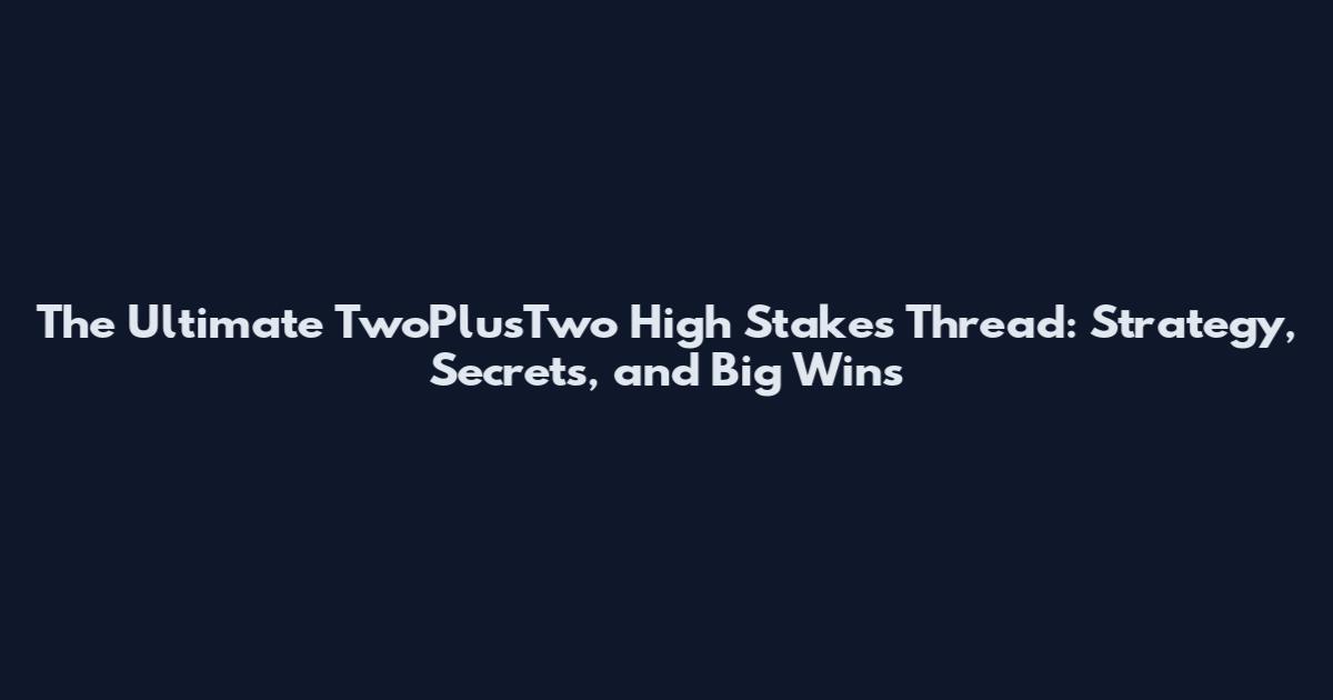 The Ultimate TwoPlusTwo High Stakes Thread: Strategy, Secrets, and Big Wins