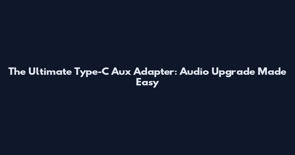 The Ultimate Type-C Aux Adapter: Audio Upgrade Made Easy