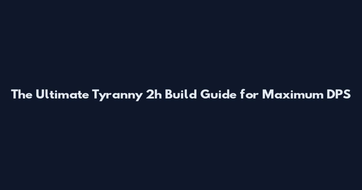 The Ultimate Tyranny 2h Build Guide for Maximum DPS
