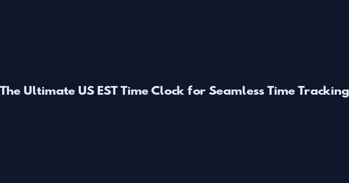 The Ultimate US EST Time Clock for Seamless Time Tracking