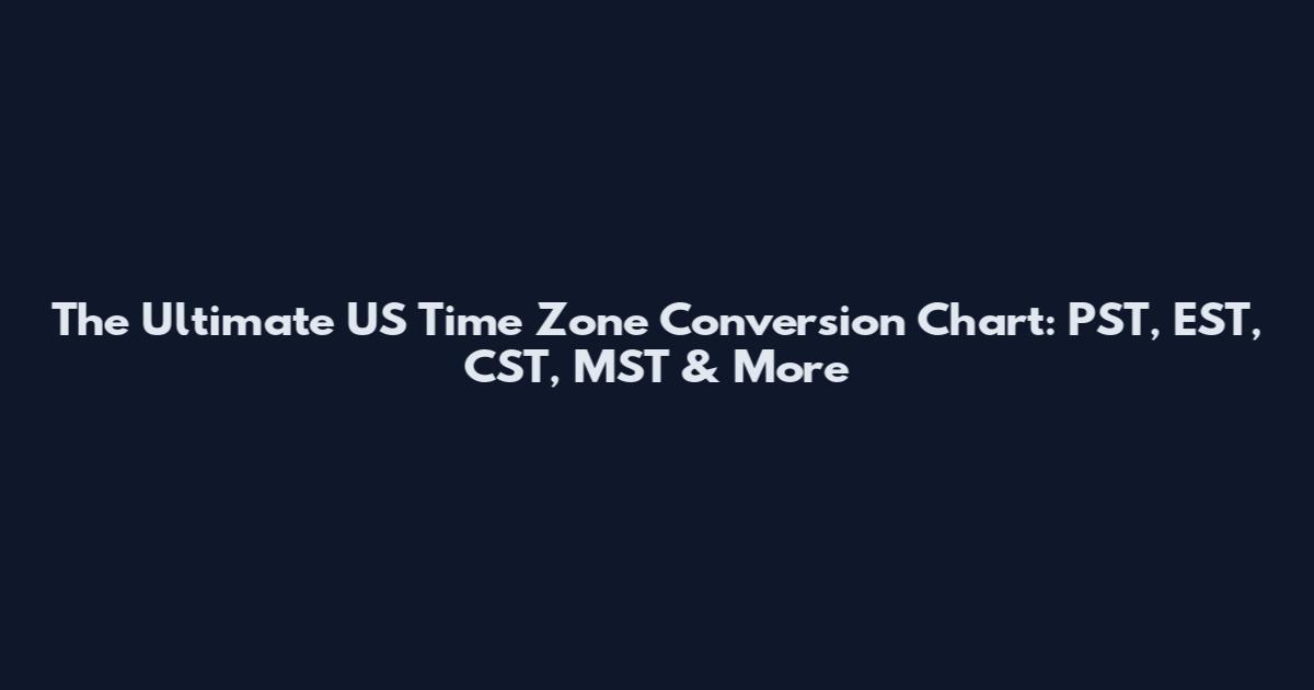 The Ultimate US Time Zone Conversion Chart: PST, EST, CST, MST & More