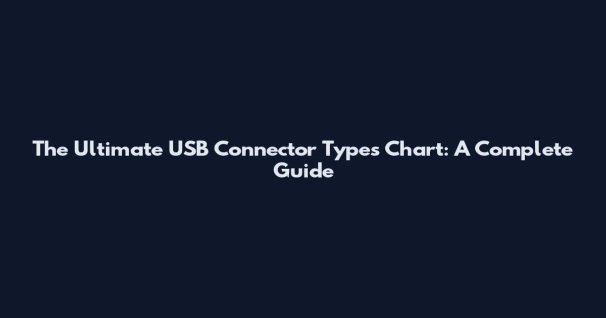 The Ultimate USB Connector Types Chart: A Complete Guide