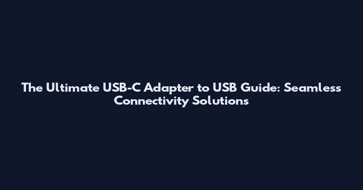The Ultimate USB-C Adapter to USB Guide: Seamless Connectivity Solutions