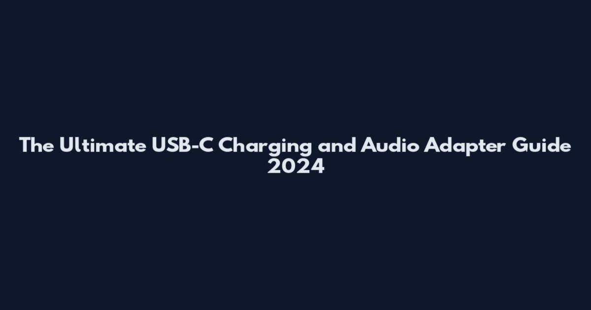 The Ultimate USB-C Charging and Audio Adapter Guide 2024