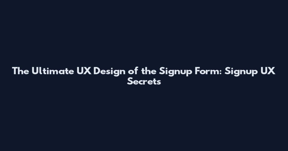The Ultimate UX Design of the Signup Form: Signup UX Secrets