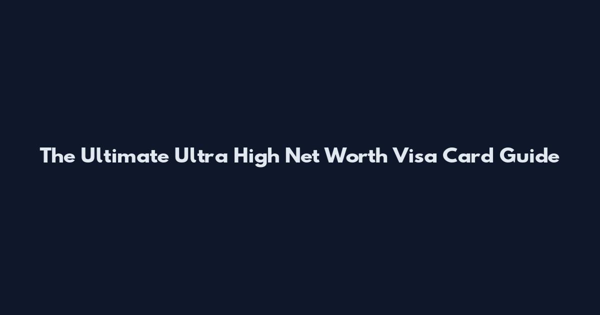 The Ultimate Ultra High Net Worth Visa Card Guide