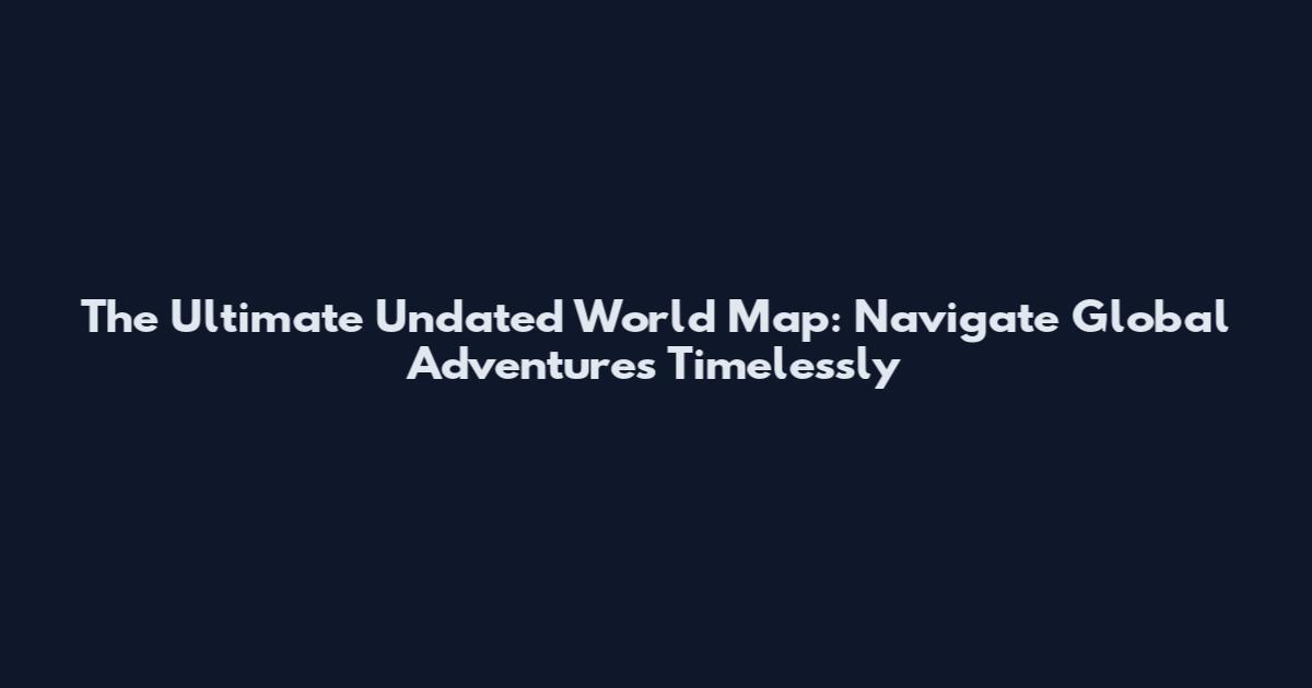The Ultimate Undated World Map: Navigate Global Adventures Timelessly