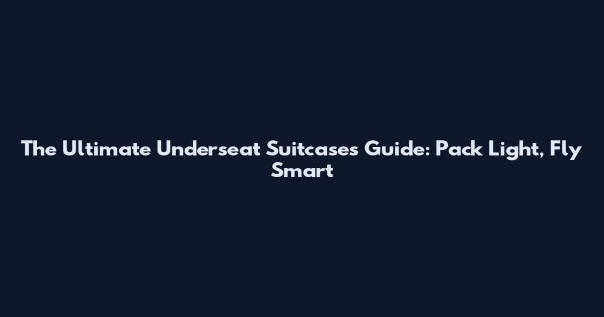 The Ultimate Underseat Suitcases Guide: Pack Light, Fly Smart