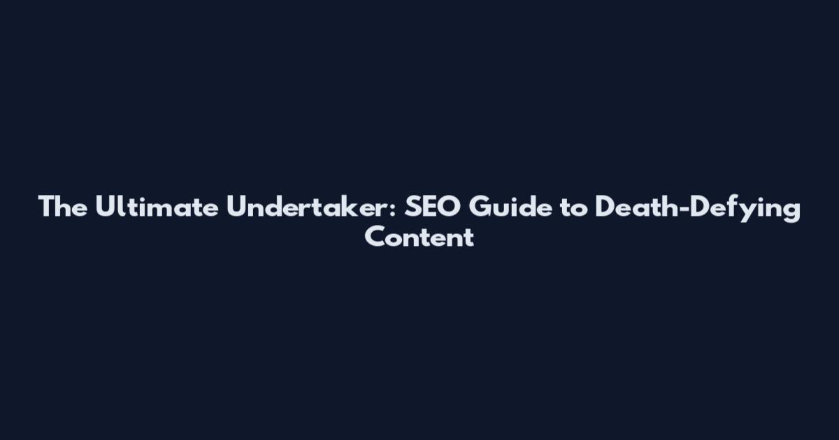 The Ultimate Undertaker: SEO Guide to Death-Defying Content