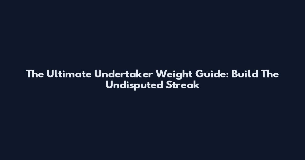 The Ultimate Undertaker Weight Guide: Build The Undisputed Streak