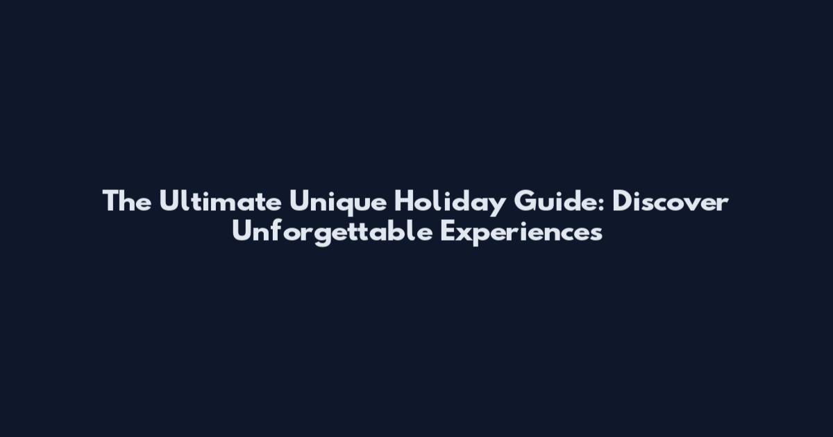 The Ultimate Unique Holiday Guide: Discover Unforgettable Experiences