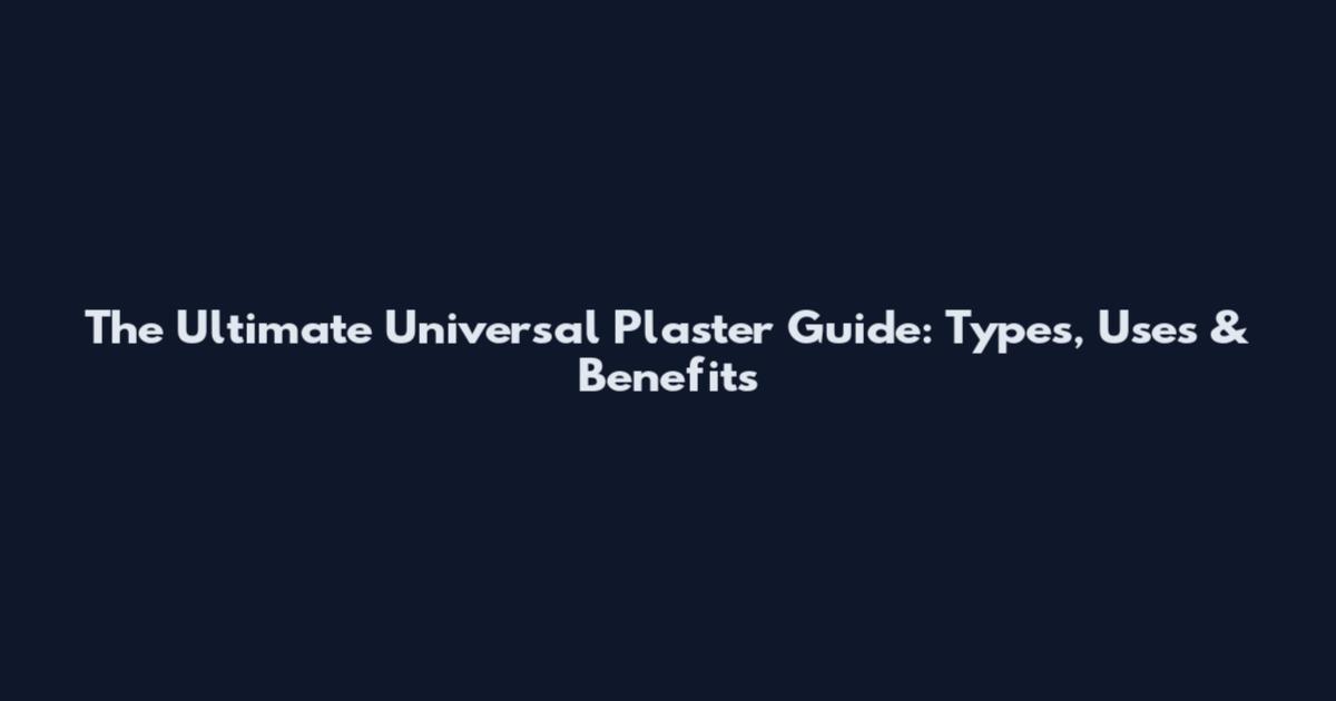 The Ultimate Universal Plaster Guide: Types, Uses & Benefits
