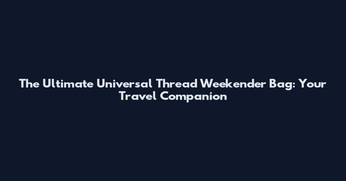 The Ultimate Universal Thread Weekender Bag: Your Travel Companion