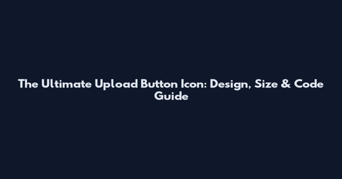 The Ultimate Upload Button Icon: Design, Size & Code Guide