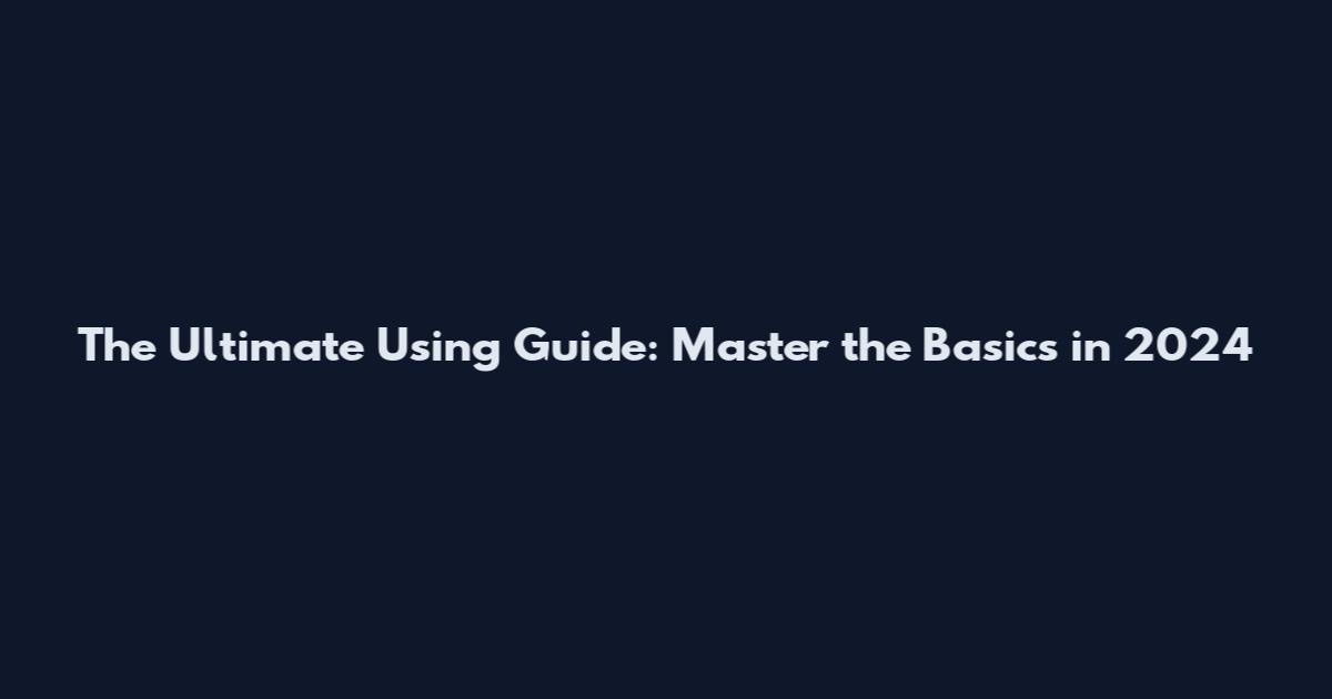 The Ultimate Using Guide: Master the Basics in 2024