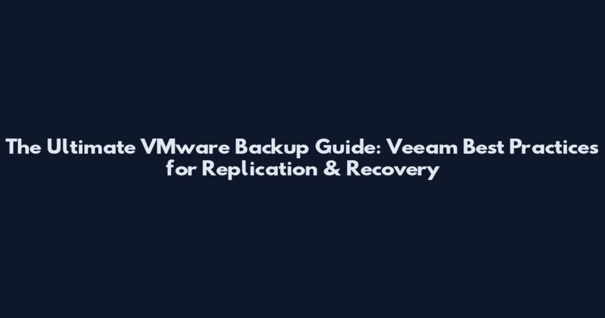 The Ultimate VMware Backup Guide: Veeam Best Practices for Replication & Recovery