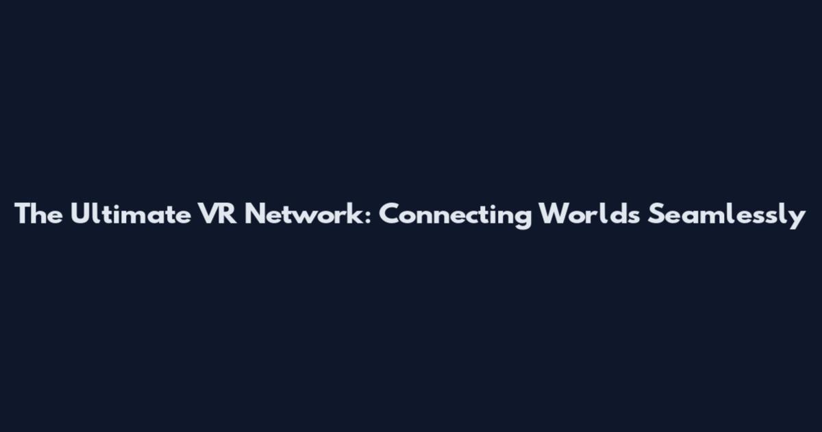 The Ultimate VR Network: Connecting Worlds Seamlessly