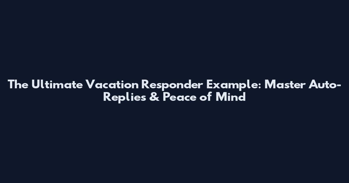 The Ultimate Vacation Responder Example: Master Auto-Replies & Peace of Mind