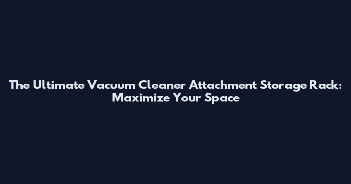 The Ultimate Vacuum Cleaner Attachment Storage Rack: Maximize Your Space