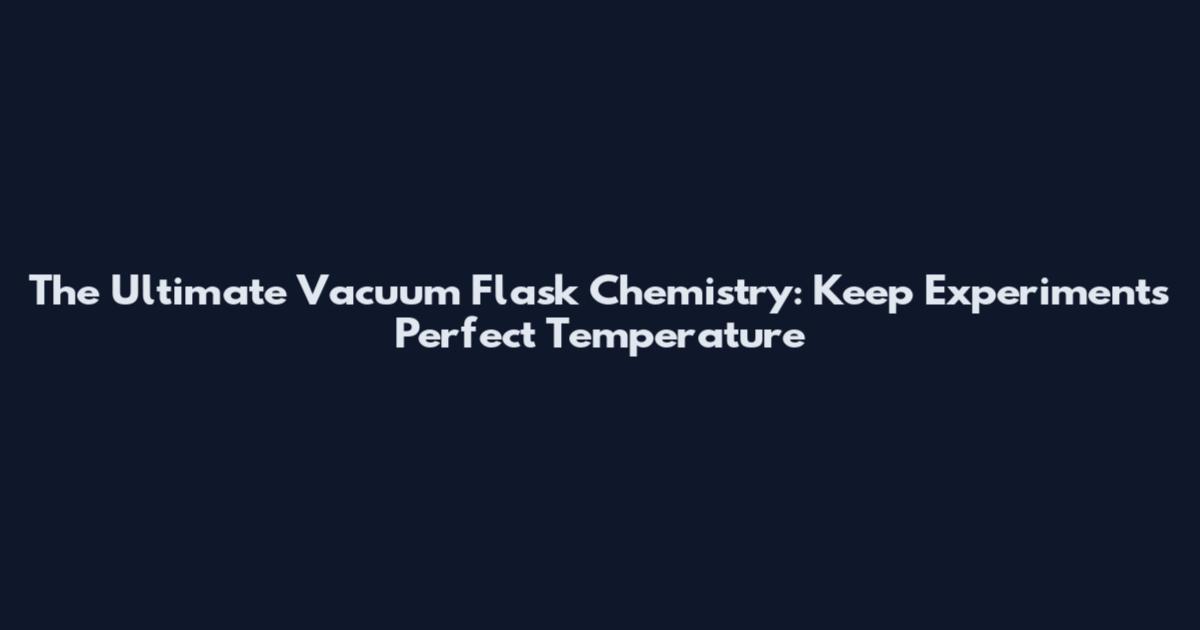 The Ultimate Vacuum Flask Chemistry: Keep Experiments Perfect Temperature