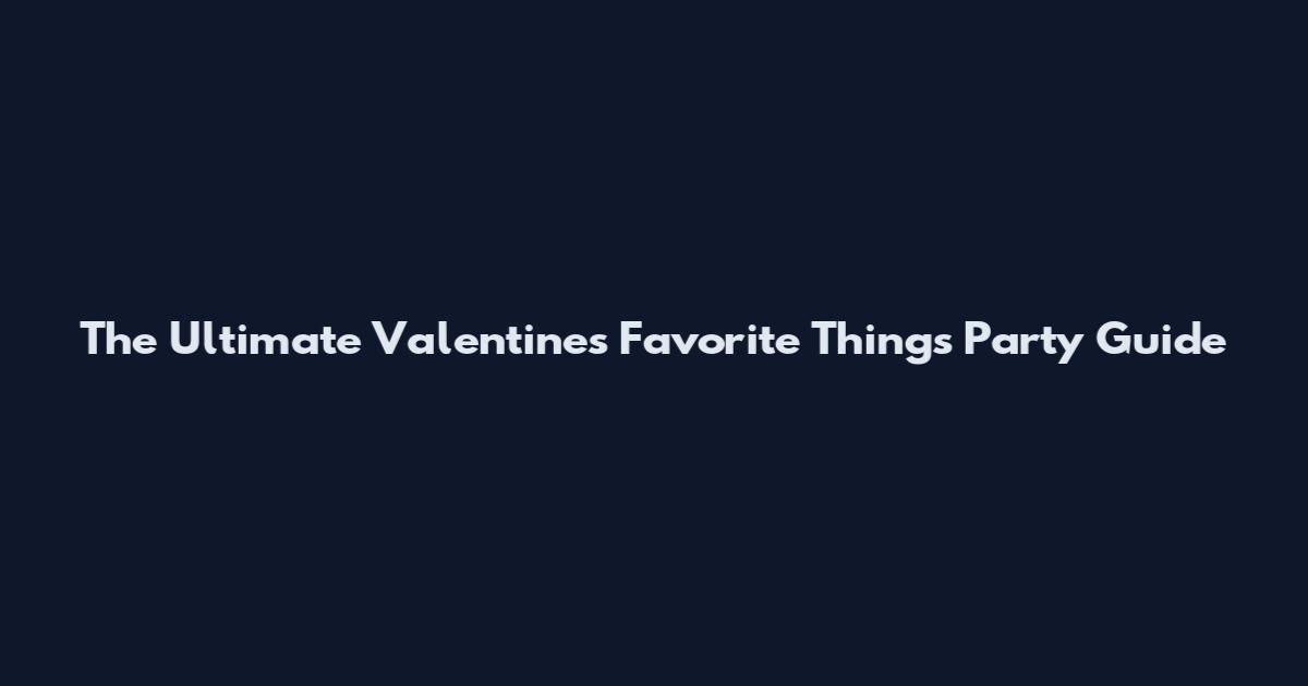 The Ultimate Valentine's Favorite Things Party Guide