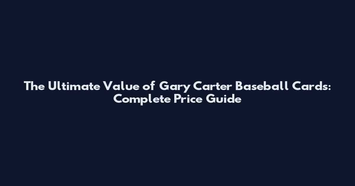 The Ultimate Value of Gary Carter Baseball Cards: Complete Price Guide