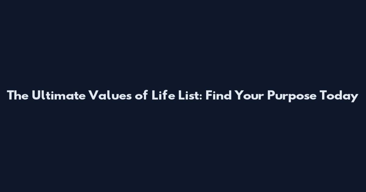 The Ultimate Values of Life List: Find Your Purpose Today