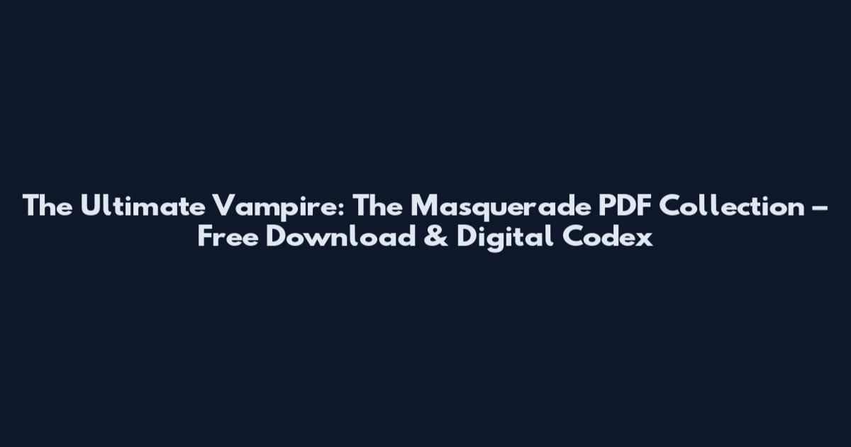 The Ultimate Vampire: The Masquerade PDF Collection – Free Download & Digital Codex
