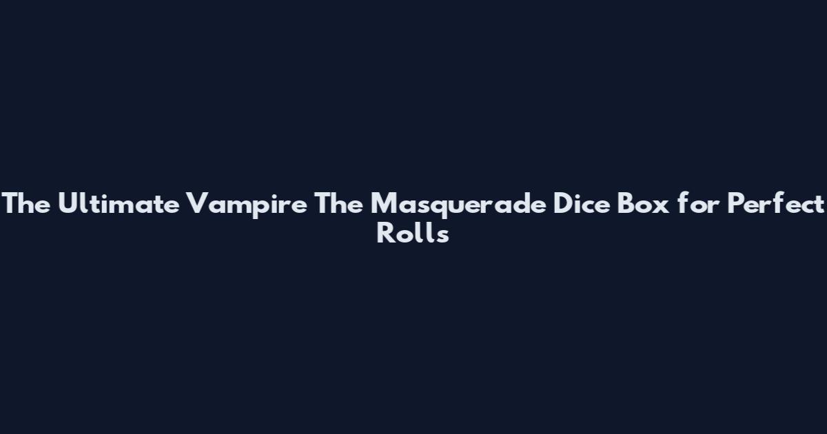 The Ultimate Vampire The Masquerade Dice Box for Perfect Rolls