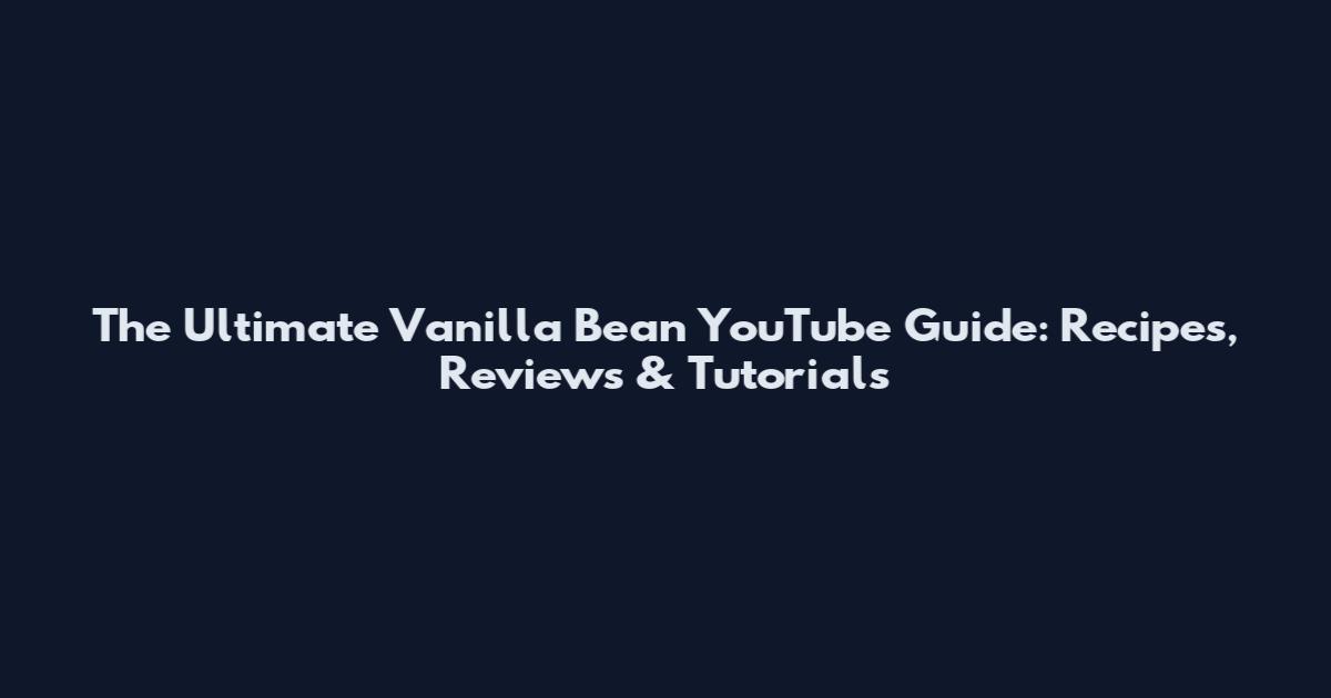 The Ultimate Vanilla Bean YouTube Guide: Recipes, Reviews & Tutorials