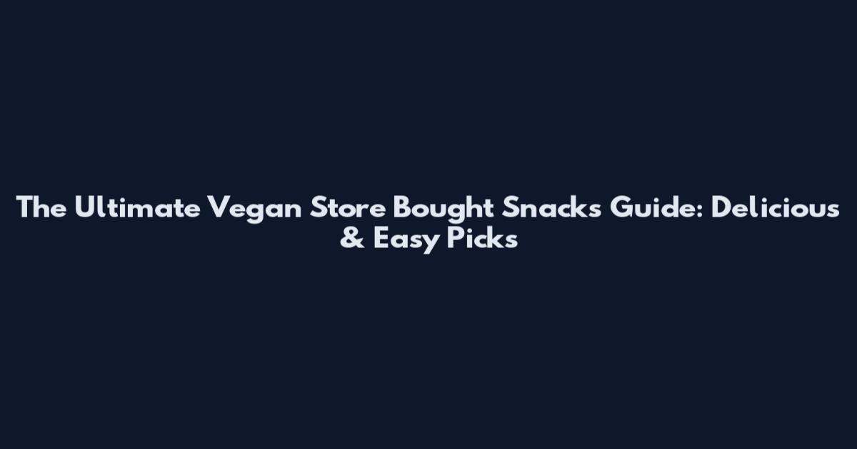 The Ultimate Vegan Store Bought Snacks Guide: Delicious & Easy Picks