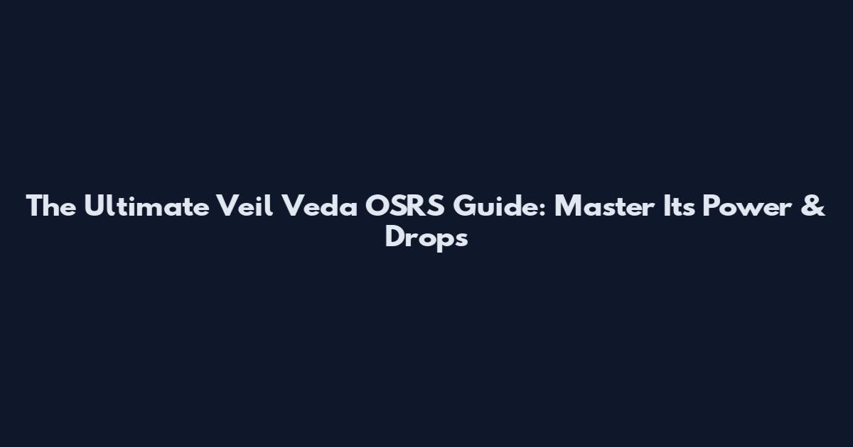 The Ultimate Veil Veda OSRS Guide: Master Its Power & Drops
