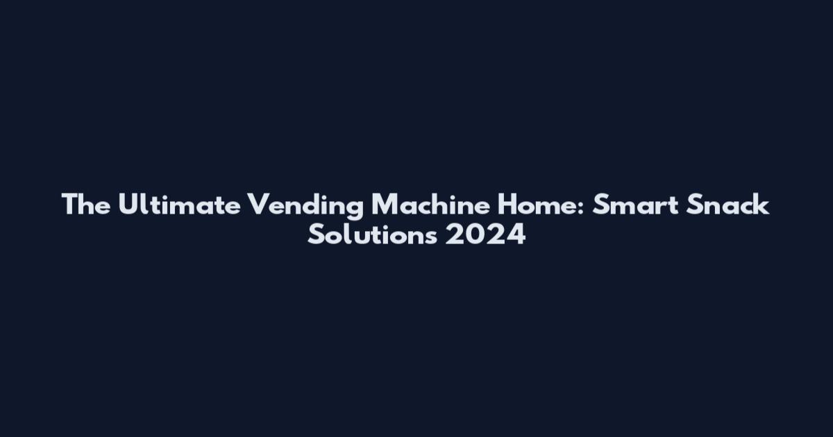 The Ultimate Vending Machine Home: Smart Snack Solutions 2024