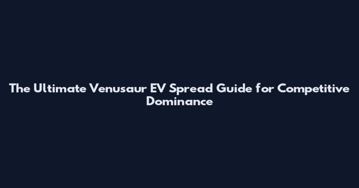 The Ultimate Venusaur EV Spread Guide for Competitive Dominance