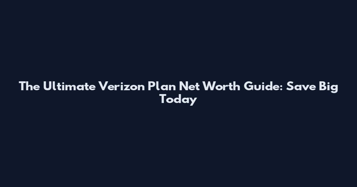 The Ultimate Verizon Plan Net Worth Guide: Save Big Today