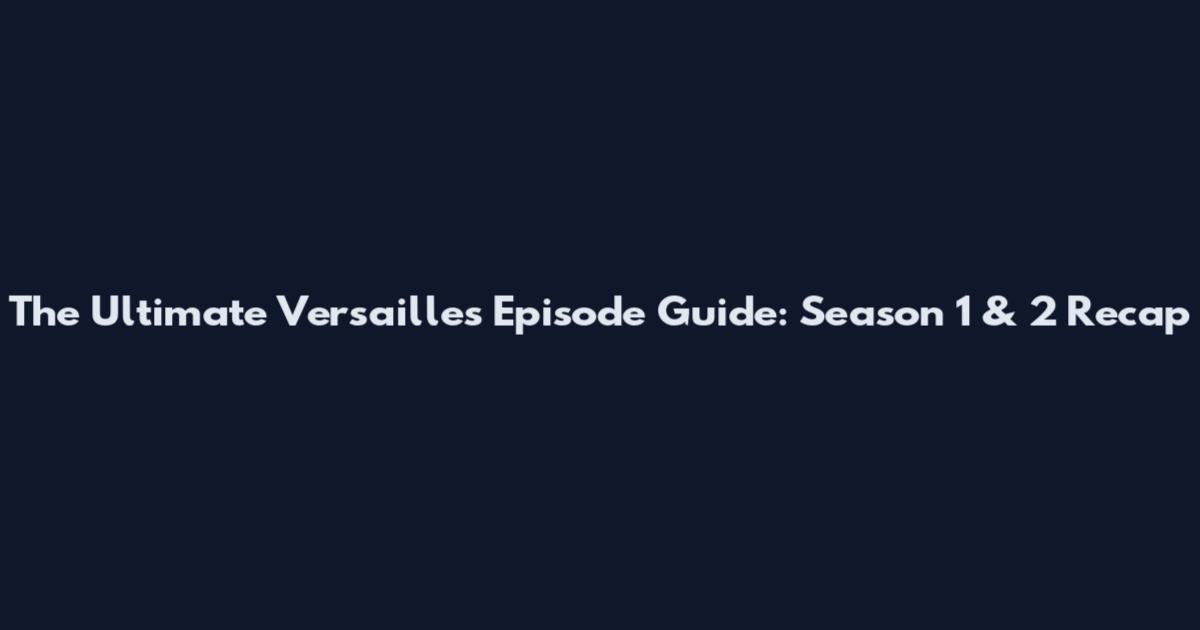 The Ultimate Versailles Episode Guide: Season 1 & 2 Recap