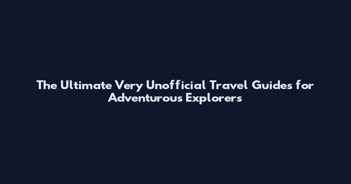 The Ultimate Very Unofficial Travel Guides for Adventurous Explorers